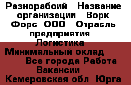 Разнорабоий › Название организации ­ Ворк Форс, ООО › Отрасль предприятия ­ Логистика › Минимальный оклад ­ 30 000 - Все города Работа » Вакансии   . Кемеровская обл.,Юрга г.